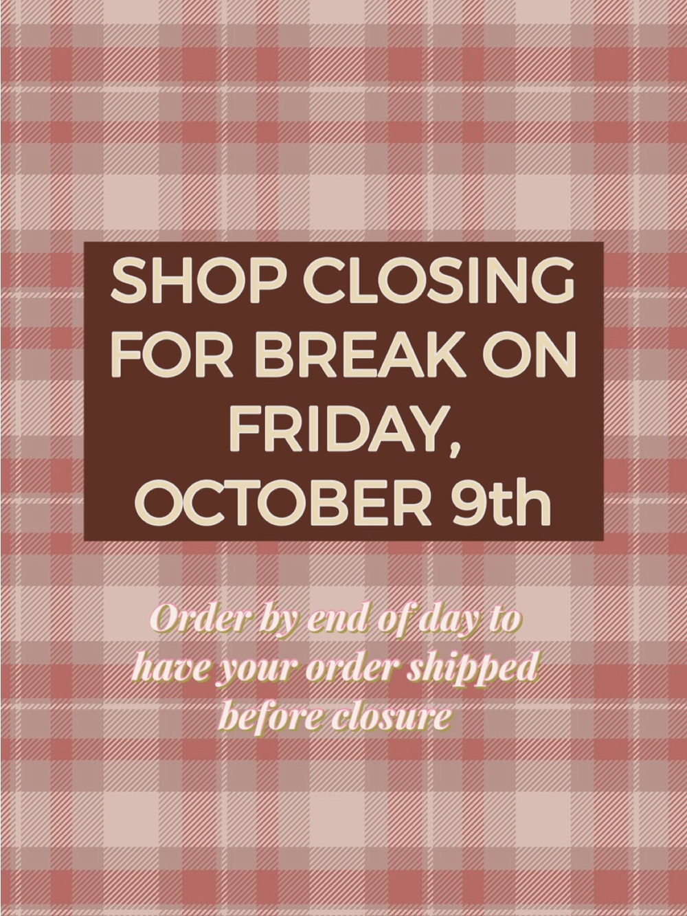 SHOP CLOSING FOR BREAK ON FRIDAY, OCTOBER 9th